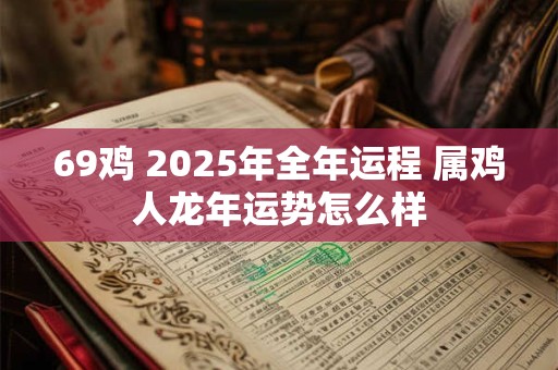 69鸡 2025年全年运程 属鸡人龙年运势怎么样