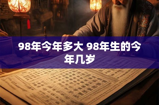 98年今年多大 98年生的今年几岁