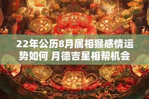 22年公历8月属相猴感情运势如何 月德吉星相帮机会更多
