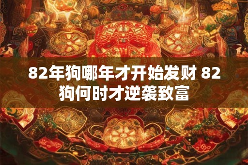 82年狗哪年才开始发财 82狗何时才逆袭致富