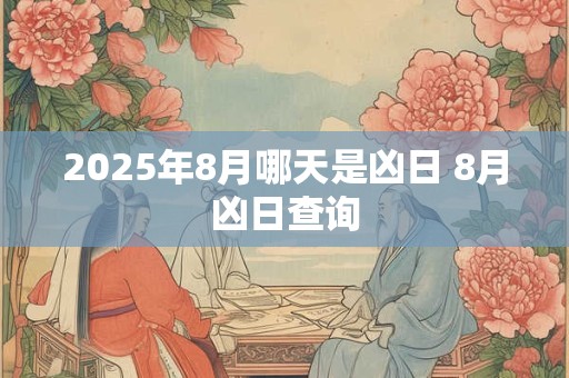2025年8月哪天是凶日 8月凶日查询