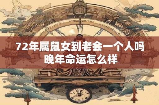 72年属鼠女到老会一个人吗 晚年命运怎么样 72年属鼠女到老会一个人吗 晚年命运怎么样