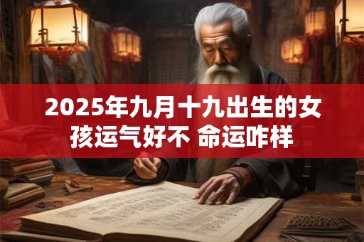 2025年九月十九出生的女孩运气好不 命运咋样