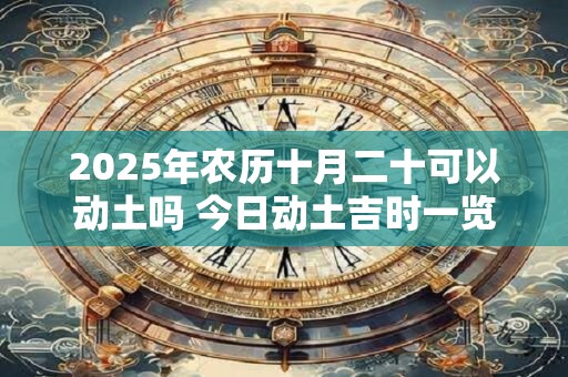 2025年农历十月二十可以动土吗 今日动土吉时一览
