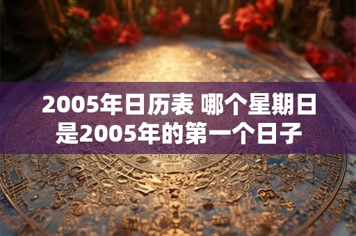2005年日历表 哪个星期日是2005年的第一个日子