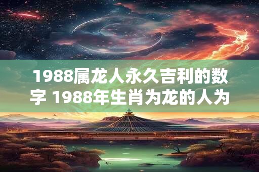 1988属龙人永久吉利的数字 1988年生肖为龙的人为何认为数字8带来永久的幸运