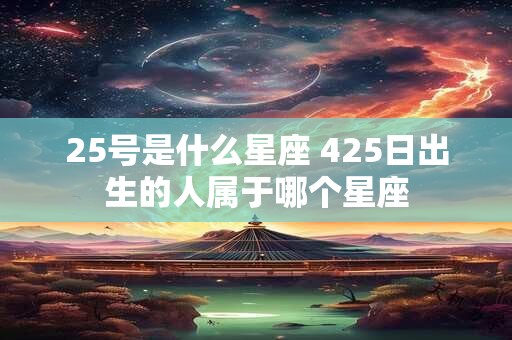 25号是什么星座 425日出生的人属于哪个星座