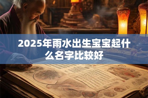 2025年雨水出生宝宝起什么名字比较好