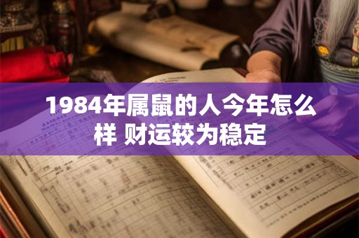 1984年属鼠的人今年怎么样 财运较为稳定