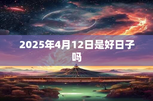 2025年4月12日是好日子吗