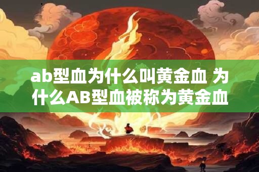 ab型血为什么叫黄金血 为什么AB型血被称为黄金血