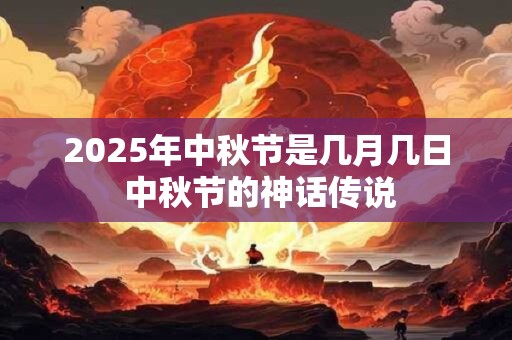 2025年中秋节是几月几日 中秋节的神话传说