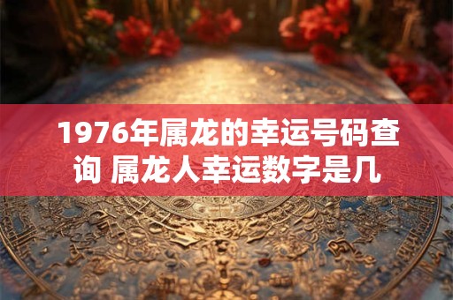 1976年属龙的幸运号码查询 属龙人幸运数字是几