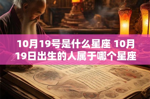 10月19号是什么星座 10月19日出生的人属于哪个星座 10月19号是什么星座 10月19日出生的人属于哪个星座