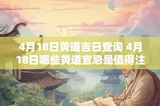 4月18日黄道吉日查询 4月18日哪些黄道宜忌是值得注意的