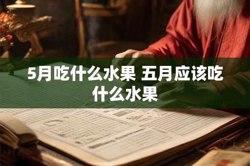 5月吃什么水果 五月应该吃什么水果