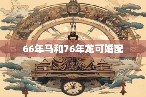 66年马和76年龙可婚配