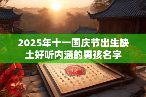 2026年十一国庆节出生缺土好听内涵的男孩名字 2026年十一国庆节出生缺土好听内涵的男孩名字