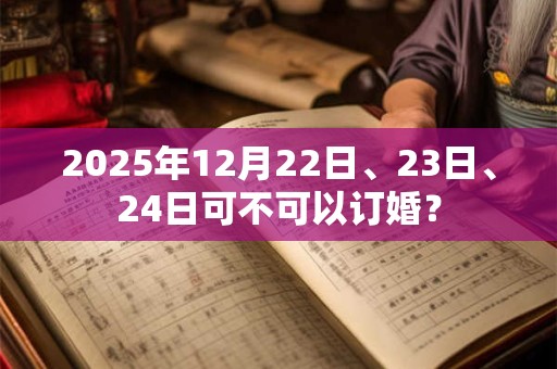 2025年12月22日、23日、24日可不可以订婚？