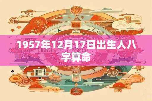 1957年12月17日出生人八字算命