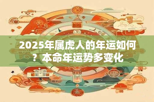 2025年属虎人的年运如何？本命年运势多变化