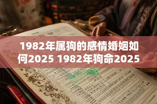 1982年属狗的感情婚姻如何2025 1982年狗命2025年爱情运势如何