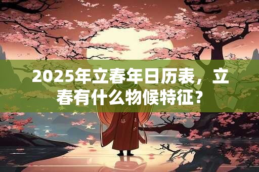 2025年立春年日历表，立春有什么物候特征？