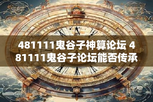 481111鬼谷子神算论坛 481111鬼谷子论坛能否传承神算术