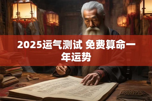 2025运气测试 免费算命一年运势