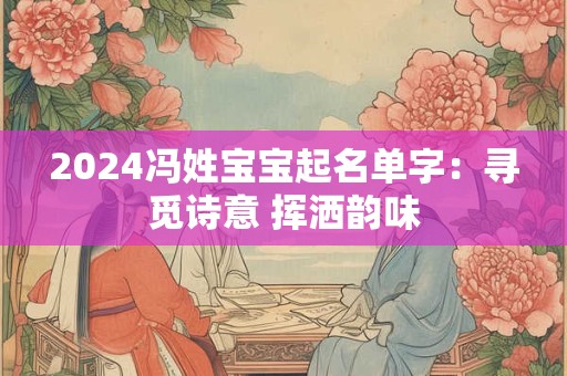 2024冯姓宝宝起名单字：寻觅诗意 挥洒韵味