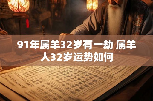 91年属羊32岁有一劫 属羊人32岁运势如何