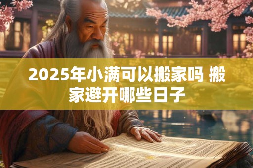 2025年小满可以搬家吗 搬家避开哪些日子
