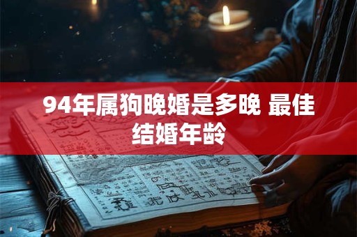 94年属狗晚婚是多晚 最佳结婚年龄