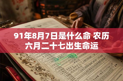 91年8月7日是什么命 农历六月二十七出生命运