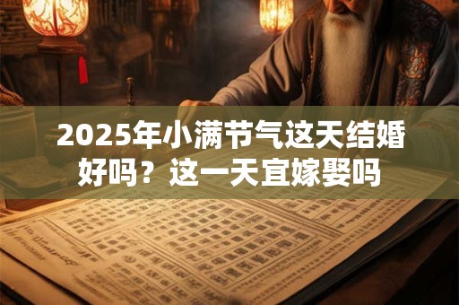 2026年小满节气这天结婚好吗?这一天宜嫁娶吗 2026年小满节气这天结婚好吗?这一天宜嫁娶吗