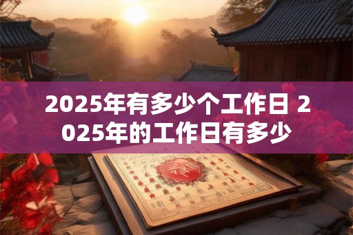 2025年有多少个工作日 2025年的工作日有多少