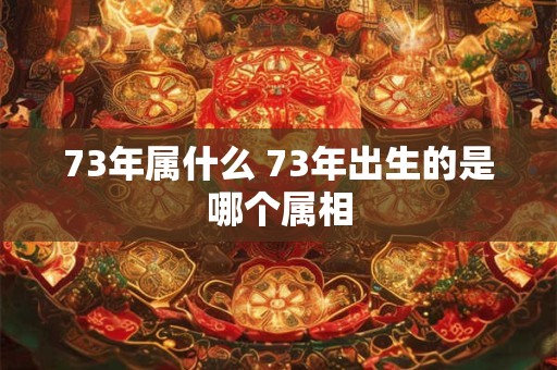 73年属什么 73年出生的是哪个属相