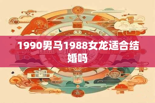 1990男马1988女龙适合结婚吗