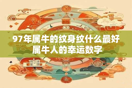 97年属牛的纹身纹什么最好 属牛人的幸运数字