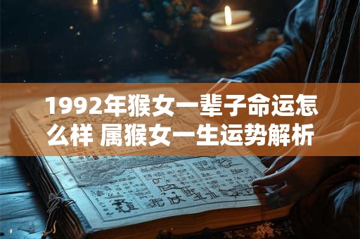 1992年猴女一辈子命运怎么样 属猴女一生运势解析