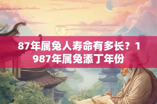 87年属兔人寿命有多长？1987年属兔添丁年份