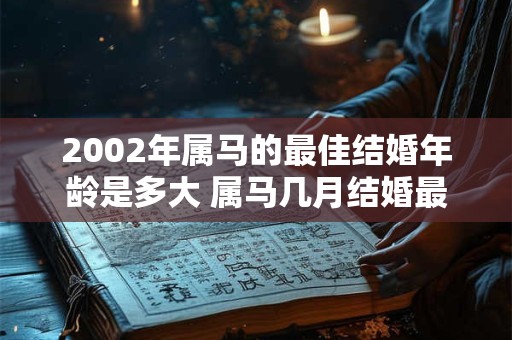 2002年属马的最佳结婚年龄是多大 属马几月结婚最好