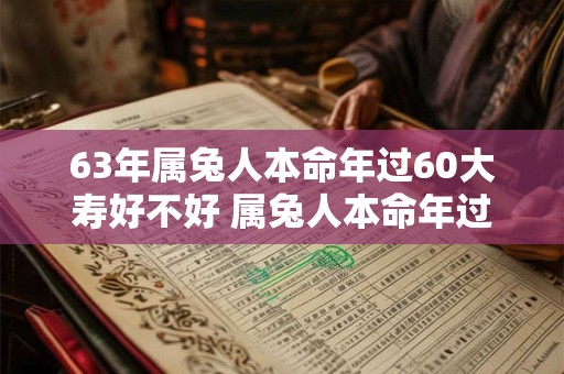 63年属兔人本命年过60大寿好不好 属兔人本命年过生日禁忌