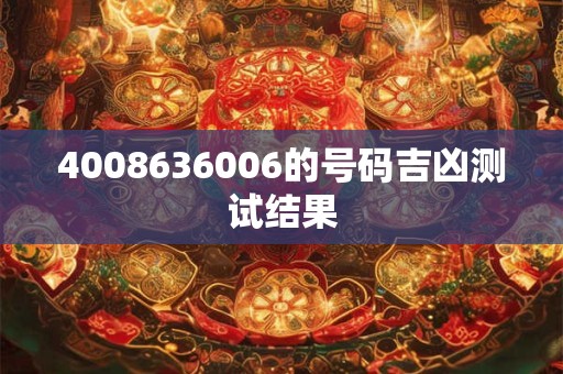 4008636006的号码吉凶测试结果