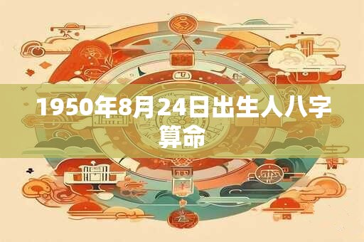 1950年8月24日出生人八字算命