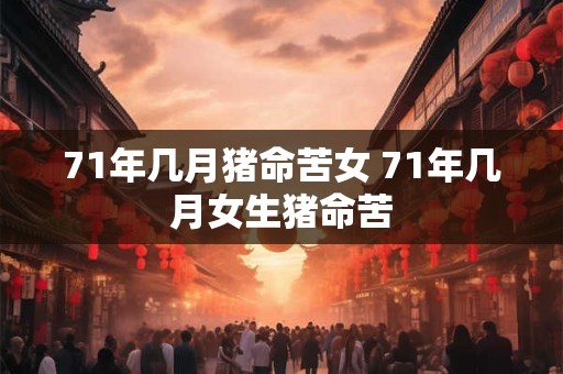 71年几月猪命苦女 71年几月女生猪命苦