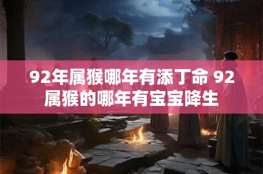 92年属猴哪年有添丁命 92属猴的哪年有宝宝降生