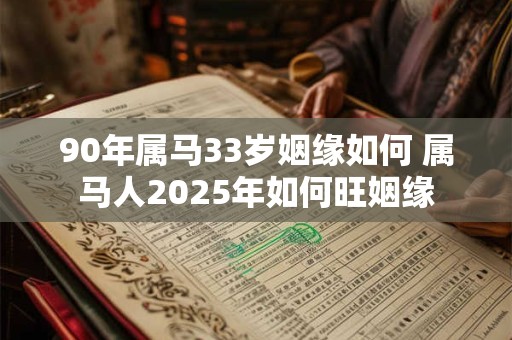 90年属马33岁姻缘如何 属马人2025年如何旺姻缘