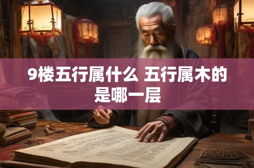 9楼五行属什么 五行属木的是哪一层