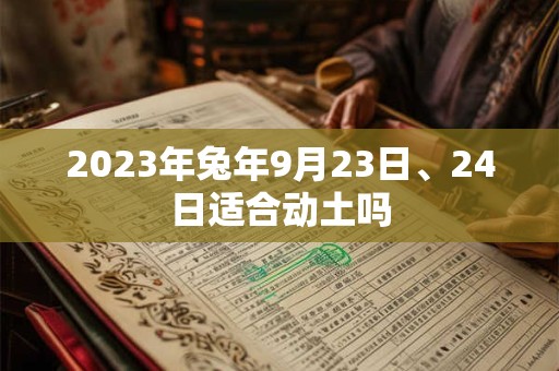2023年兔年9月23日、24日适合动土吗 2023年兔年9月23日、24日适合动土吗